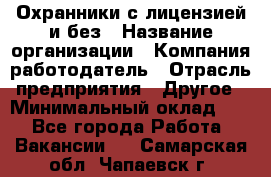 Охранники с лицензией и без › Название организации ­ Компания-работодатель › Отрасль предприятия ­ Другое › Минимальный оклад ­ 1 - Все города Работа » Вакансии   . Самарская обл.,Чапаевск г.